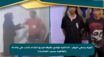 تنويه رسمي اليوم.. الداخلية توضح حقيقة فيديو اعتداء شاب على والدته بالقاهرة بسبب المخدرات